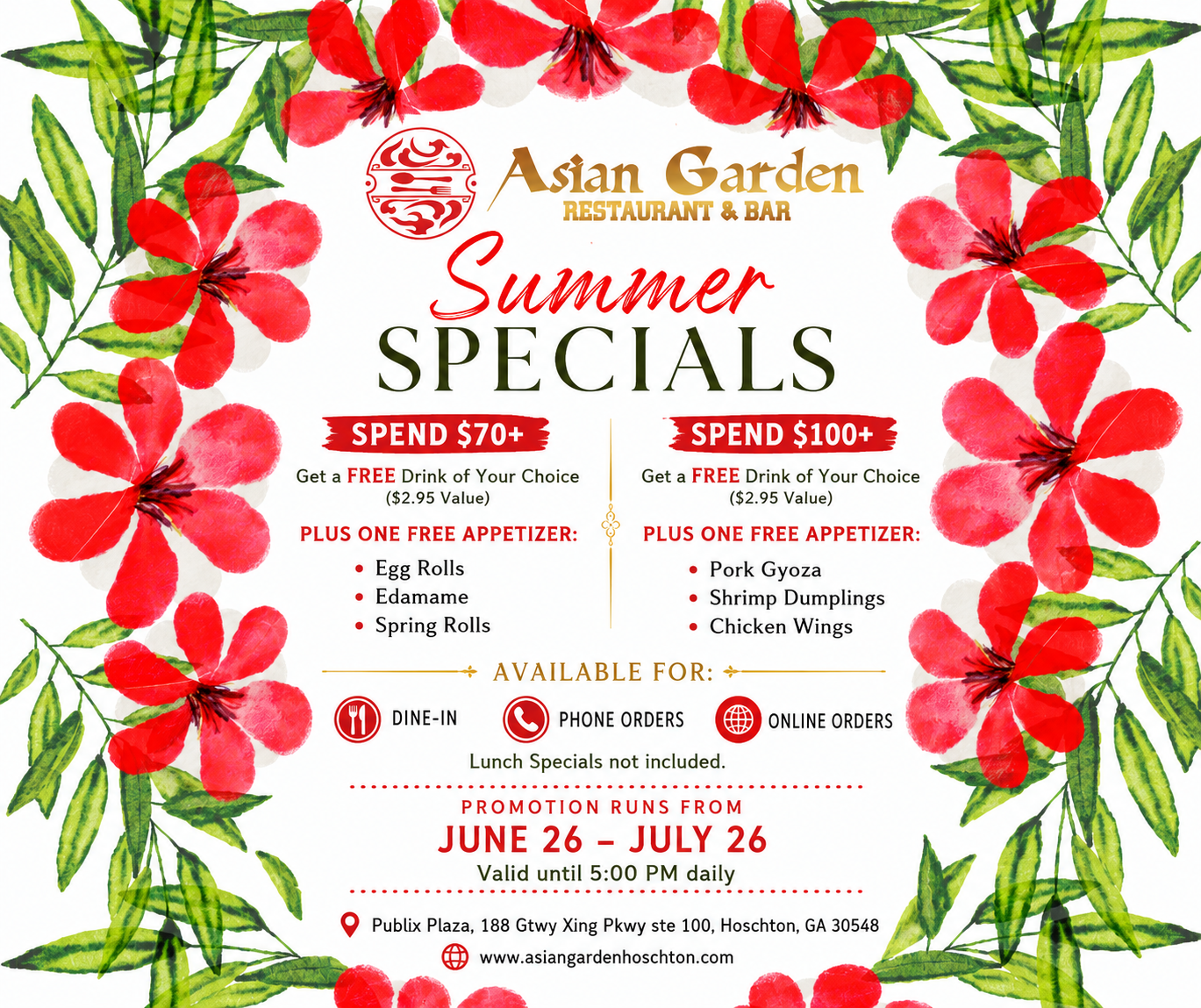 Spend $70+
1 FREE Drink (up to $2.95) 
1 FREE Appetizer: Egg Rolls, Edamame, or Spring Rolls

Spend $100+
1 FREE Drink (up to $2.95)
1 FREE Appetizer: Pork Gyoza, Shrimp Dumplings, or Chicken Wings

Promotion Period: June 26 – July 26
Valid daily until 5:00 PM

 Available for:
 Dine-In | Phone Orders | Online Orders
