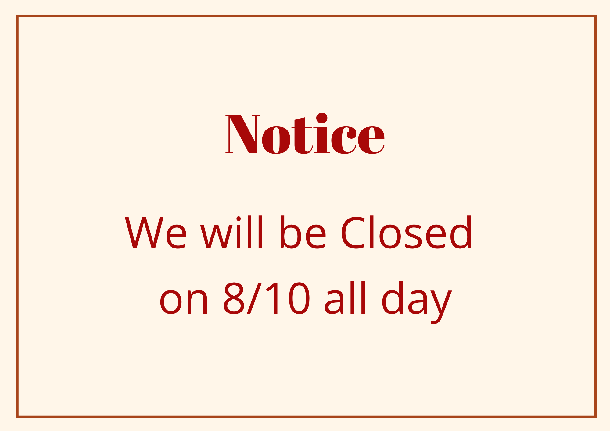 We will be Closed 
on 8/10 all day