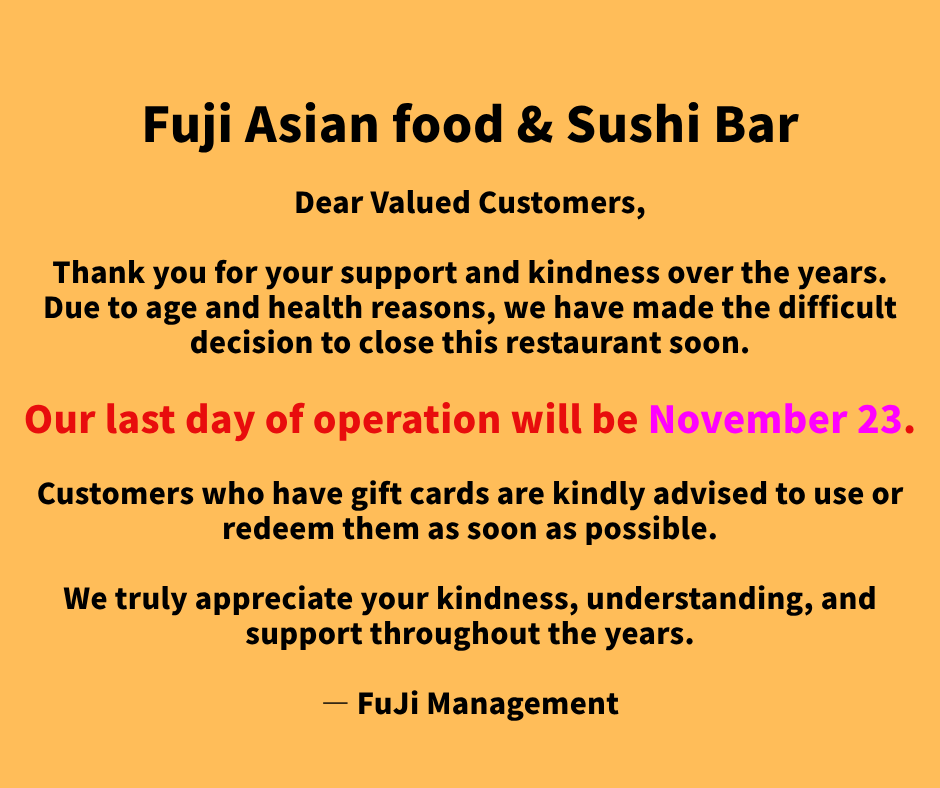 Announcement from Fuji Asian food & Sushi Bar: Last day Nov 23. Gift card holders advised to redeem soon.