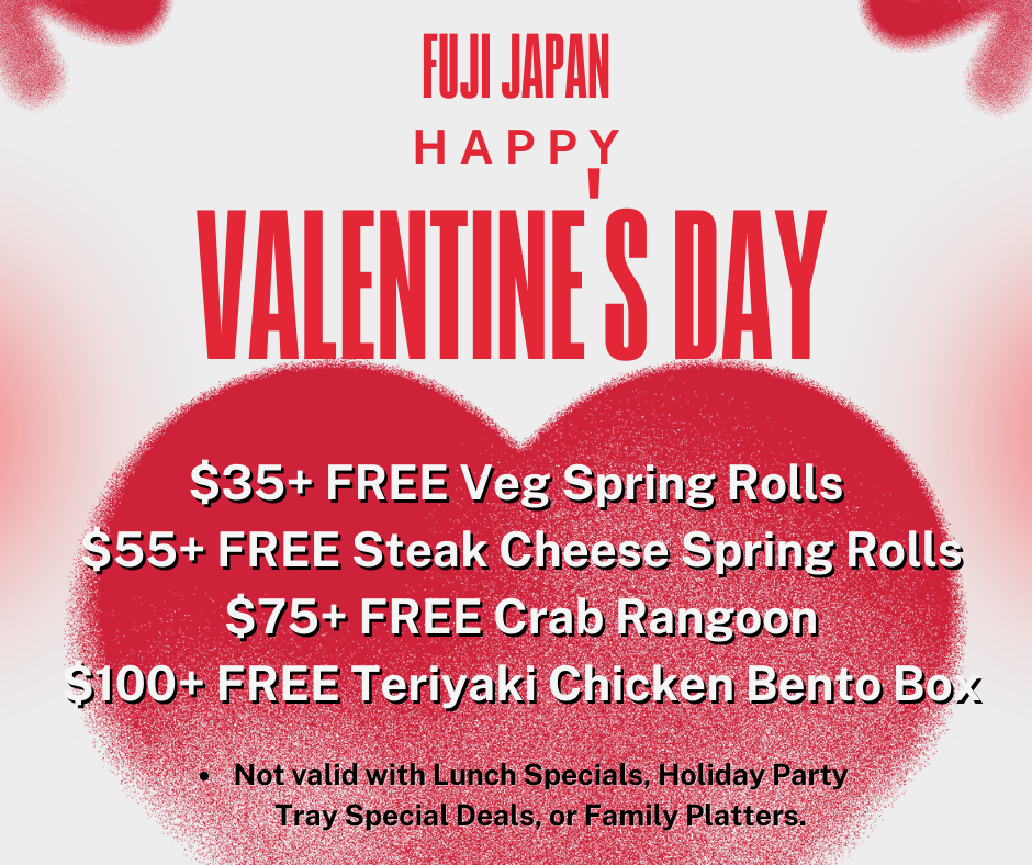 Valentine's Day offers at Fuji Japan: Veg Spring Rolls, Steak Cheese Rolls, Crab Rangoon, Teriyaki Chicken Bento Box with minimum spend.