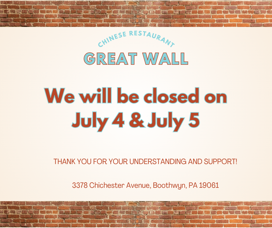 Great Wall Chinese Restaurant will be closed on July 4 and July 5. Located at 3378 Chichester Avenue, Boothwyn, PA 19061. Thank you for your understanding and support.