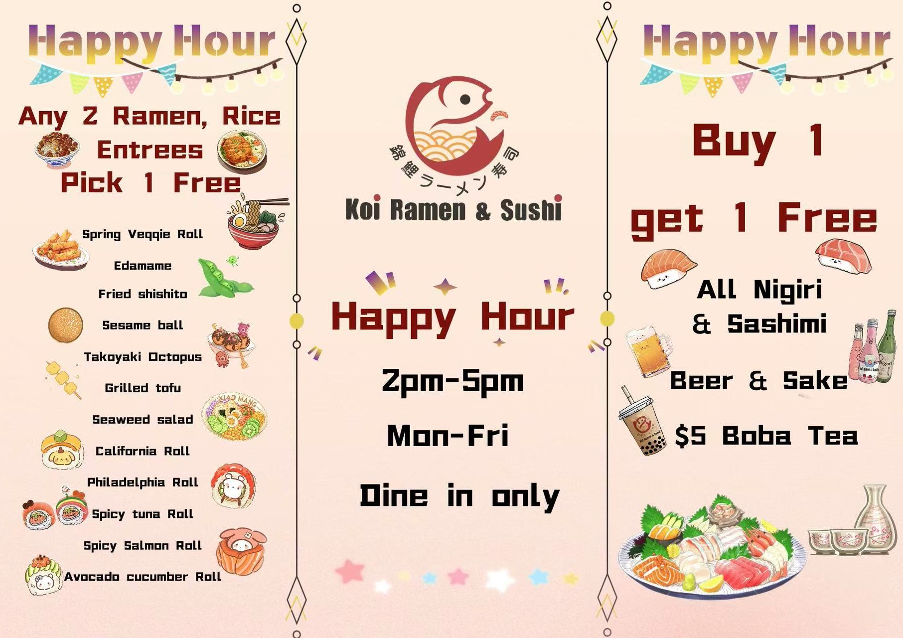 Koi Ramen & Sushi happy hour deals: Buy 1 get 1 free ramen, rolls, appetizers. 2pm-5pm Mon-Fri.