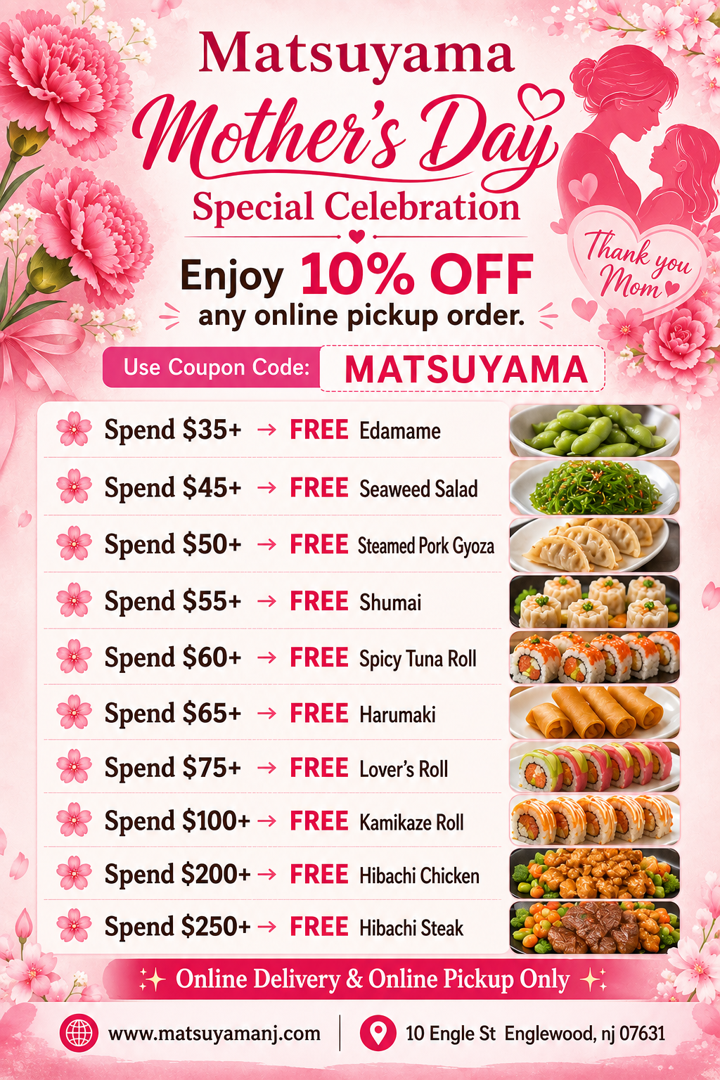 Alt Text
Matsuyama Mother’s Day poster: 10% off online pickup + tiered free food with spend, use code MATSUYAMA, online orders only.
Title Text 
Matsuyama Mother’s Day special: 10% off + tiered free items with qualifying spend.