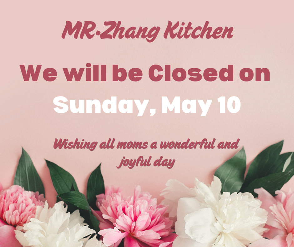 MR. Zhang Kitchen Mother's Day closing notice: Closed on Sunday, May 10. Wishing all moms a wonderful and joyful day.