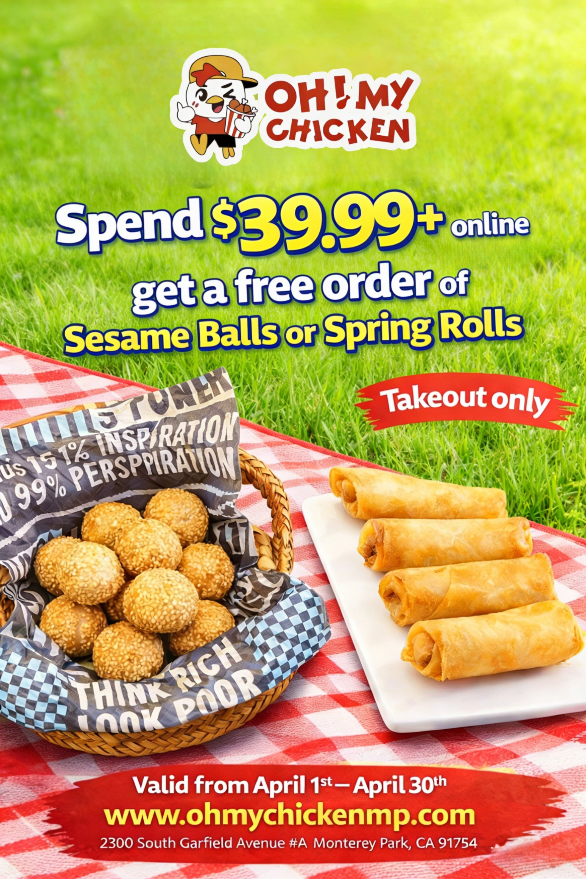 alt text:
Oh! My Chicken online offer: Spend $39.99+, get free Sesame Balls or Spring Rolls (takeout only). Valid April 1–30.
title text:
Oh! My Chicken: Free Sesame Balls/Spring Rolls with $39.99+ online takeout order (Apr 1-30).