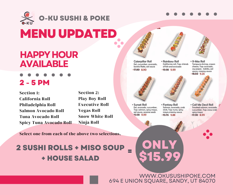 Promotional flyer for O-KU Sushi & Poke: Updated menu, Happy Hour 2-5 PM. Choose one roll from Section 1 (California, Philadelphia, Salmon Avocado, Tuna Avocado, Spicy Tuna Avocado) and one from Section 2 (Play Boy, Executive, Vegas, Snow White, Ninja) to get 2 rolls + Miso Soup + House Salad for $15.99. Specialty rolls also available: Caterpillar $17.80/$8.90, Rainbow $19.98/$9.99, X-Mas $18.50/$9.25, Sunset $19.98/$9.99, Fantasy $19.76/$9.88, Call Me Devil $17.98/$8.99. 