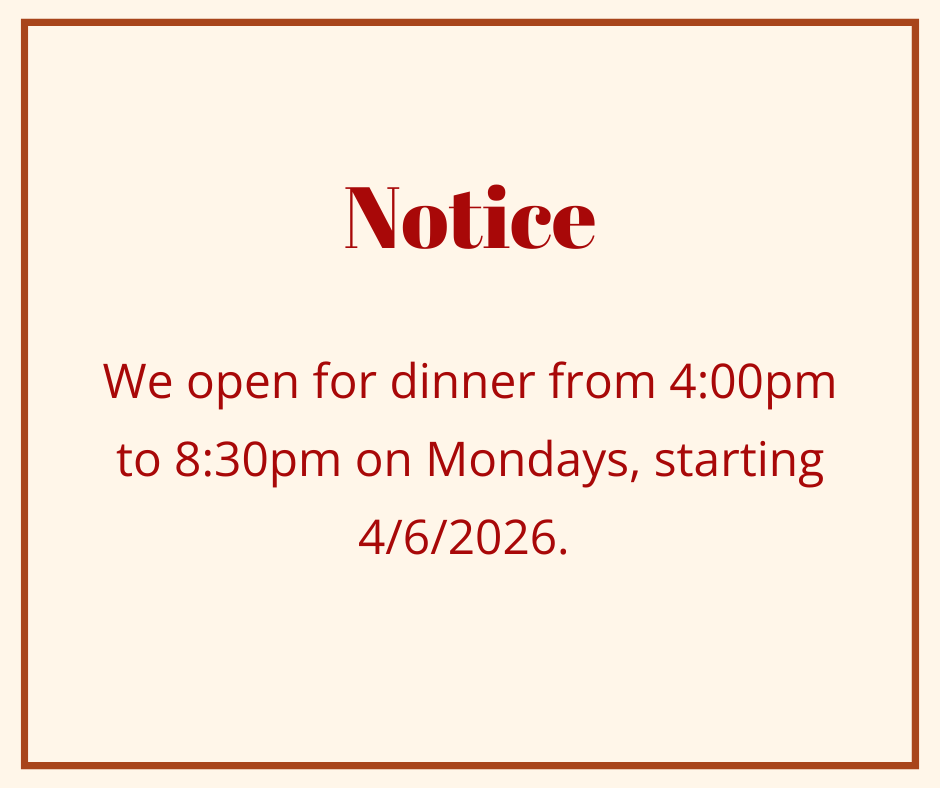 We open for dinner from 4:00pm to 8:30pm on Mondays, starting 4/6/2026. 